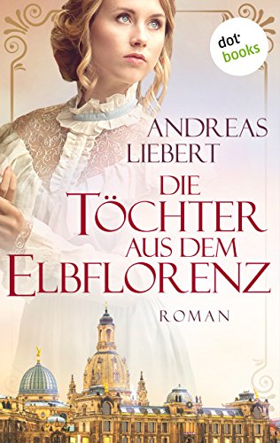 Liebert, Andreas - Die Toechter aus dem Elbflorenz Liebert, Andreas - Die Toechter aus dem Elbflorenz